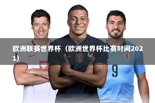 欧洲联赛世界杯(欧洲世界杯比赛时间2021)