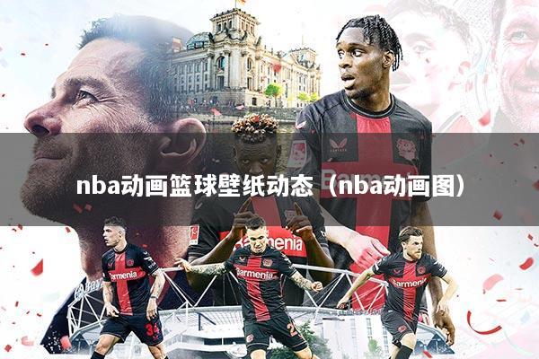 nba动画篮球壁纸动态(nba动画图)