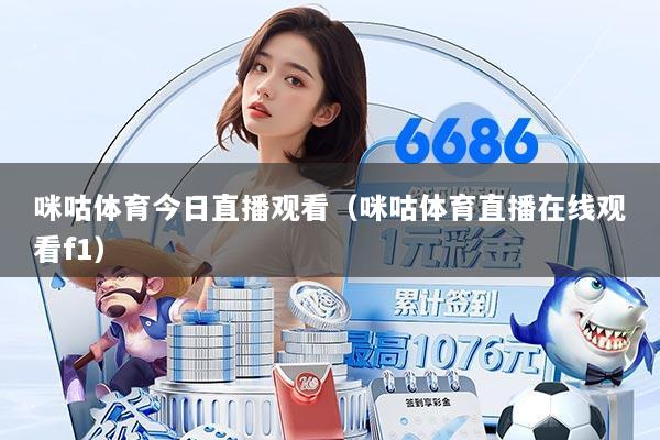 咪咕体育今日直播观看(咪咕体育直播在线观看f1)