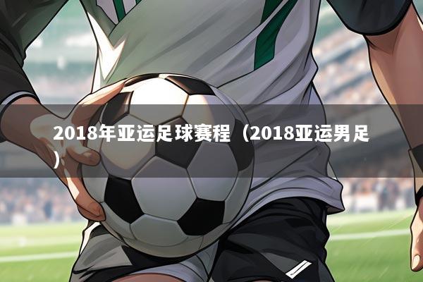 2018年亚运足球赛程(2018亚运男足)