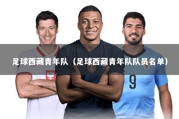 足球西藏青年队(足球西藏青年队队员名单)