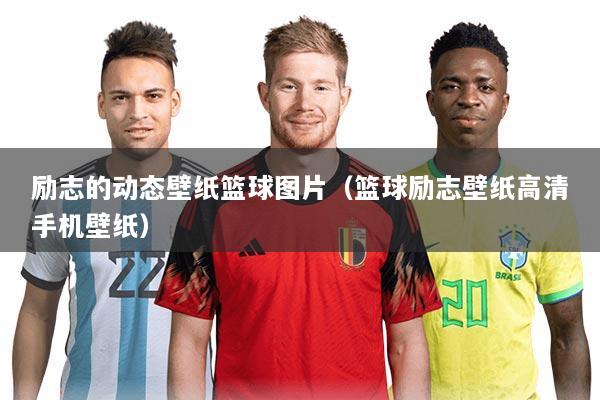 励志的动态壁纸篮球图片（篮球励志壁纸高清手机壁纸）