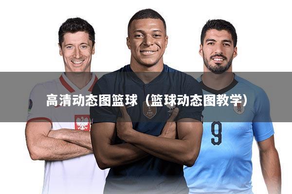 高清动态图篮球（篮球动态图教学）