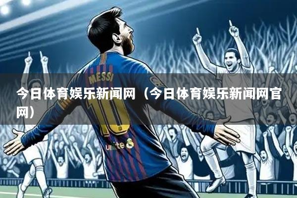 今日体育娱乐新闻网(今日体育娱乐新闻网官网)