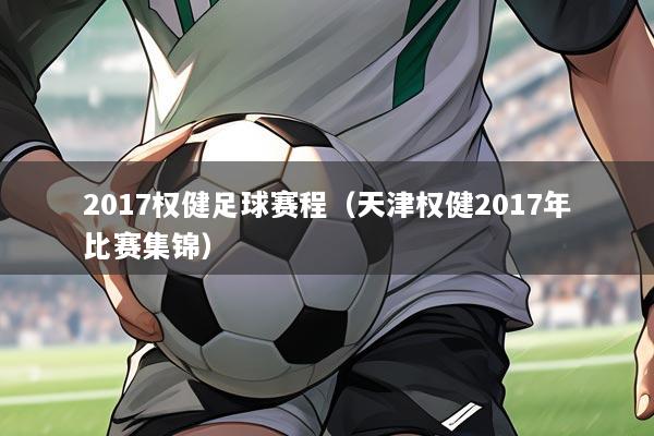 2017权健足球赛程（天津权健2017年比赛集锦）