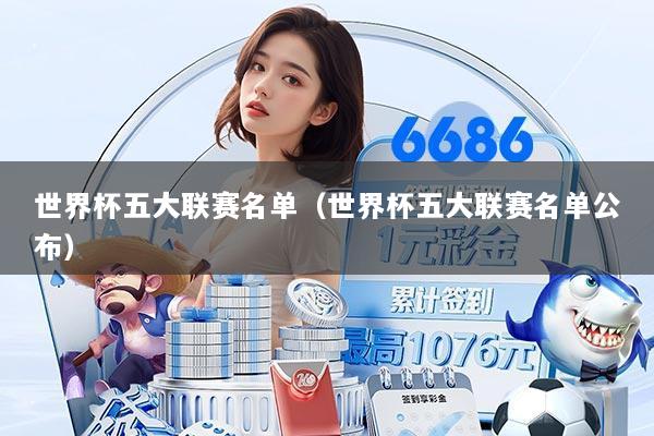 世界杯五大联赛名单（世界杯五大联赛名单公布）