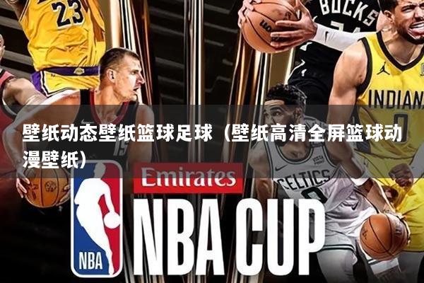 壁纸动态壁纸篮球足球(壁纸高清全屏篮球动漫壁纸)