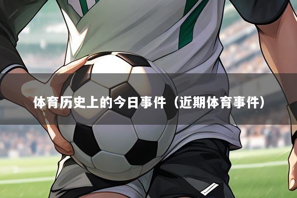 体育历史上的今日事件（近期体育事件）