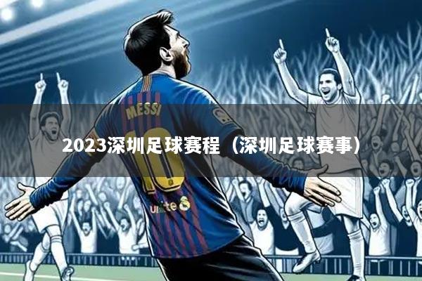 2023深圳足球赛程（深圳足球赛事）
