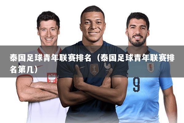 泰国足球青年联赛排名（泰国足球青年联赛排名第几）