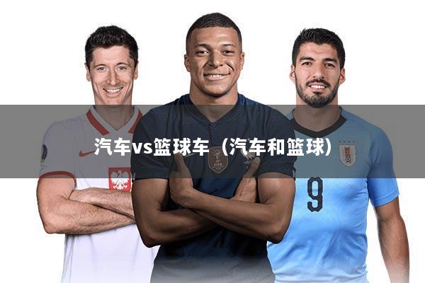 汽车vs篮球车（汽车和篮球）