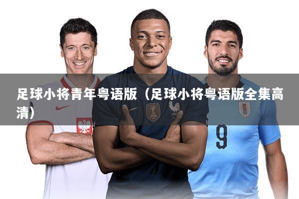 足球小将青年粤语版（足球小将粤语版全集高清）