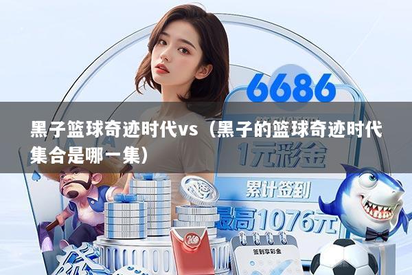 黑子篮球奇迹时代vs（黑子的篮球奇迹时代集合是哪一集）
