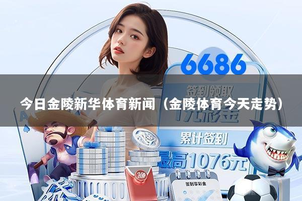 今日金陵新华体育新闻（金陵体育今天走势）