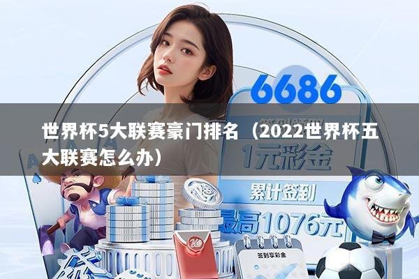 世界杯5大联赛豪门排名（2022世界杯五大联赛怎么办）