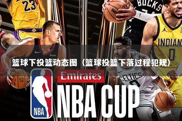 篮球下投篮动态图（篮球投篮下落过程犯规）
