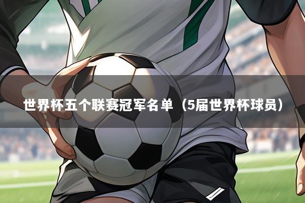 世界杯五个联赛冠军名单（5届世界杯球员）
