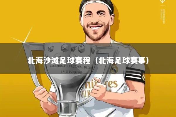 北海沙滩足球赛程（北海足球赛事）