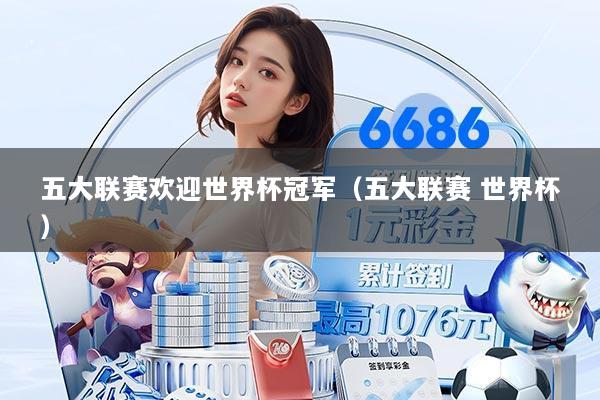 五大联赛欢迎世界杯冠军（五大联赛 世界杯）