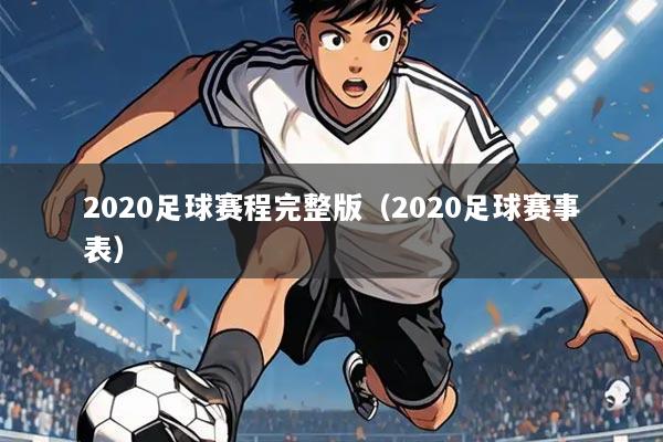 2020足球赛程完整版（2020足球赛事表）