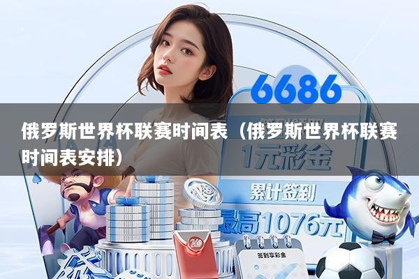俄罗斯世界杯联赛时间表（俄罗斯世界杯联赛时间表安排）
