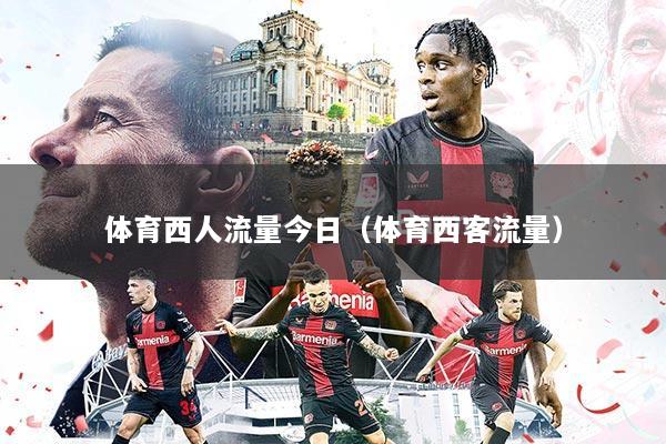 体育西人流量今日（体育西客流量）