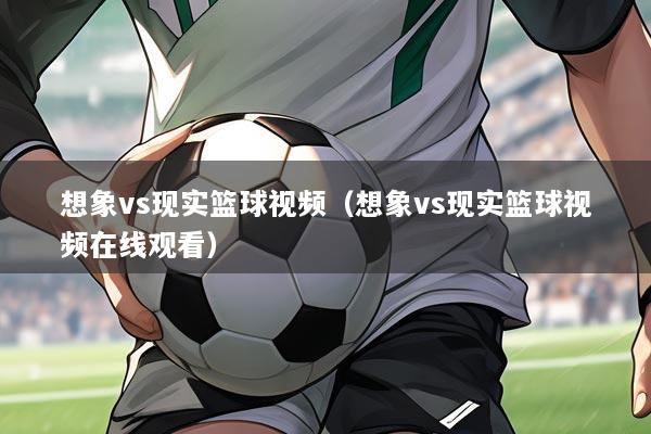 想象vs现实篮球视频（想象vs现实篮球视频在线观看）