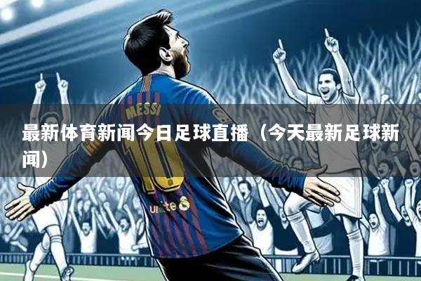 最新体育新闻今日足球直播（今天最新足球新闻）