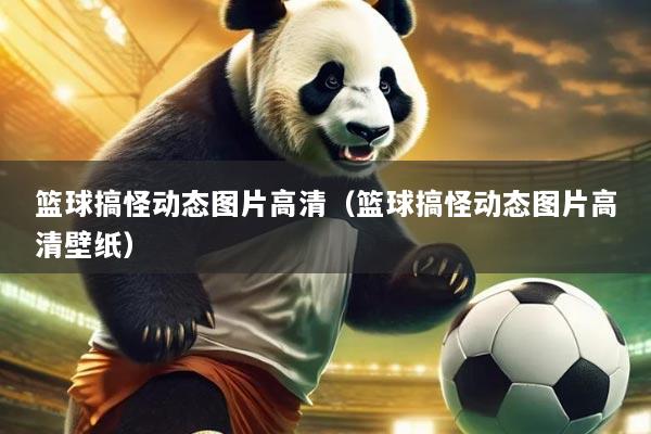 篮球搞怪动态图片高清(篮球搞怪动态图片高清壁纸)