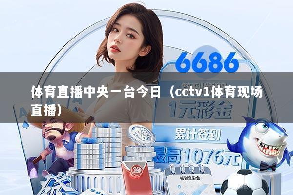 体育直播中央一台今日（cctv1体育现场直播）